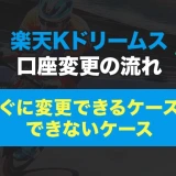 楽天Kドリームスの口座変更の流れ。すぐに変更できるケースとできないケース