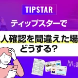 ティップスターで本人確認を間違えた場合どうする？