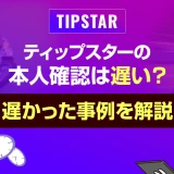 ティップスターの本人確認は遅い？遅かった事例を解説