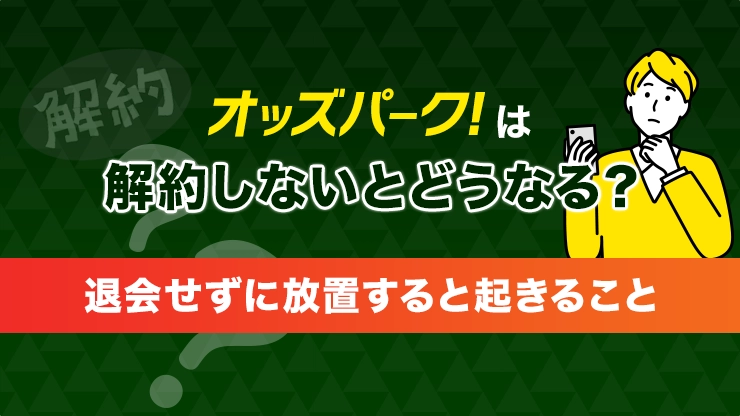 オッズパークは解約しないとどうなる？退会せずに放置すると起きること